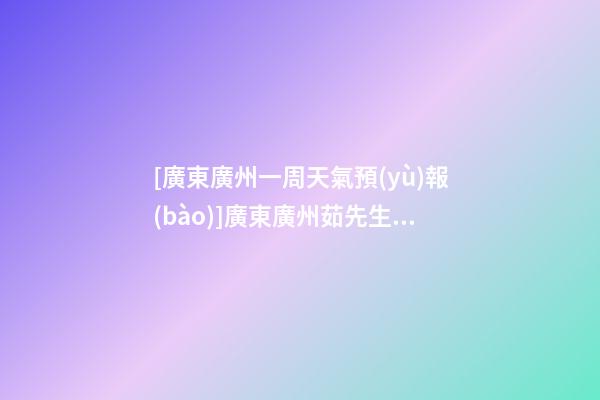 [廣東廣州一周天氣預(yù)報(bào)]廣東廣州茹先生為新生雞寶寶取名財(cái)富型套餐-第1張-公司起名-玄機(jī)派